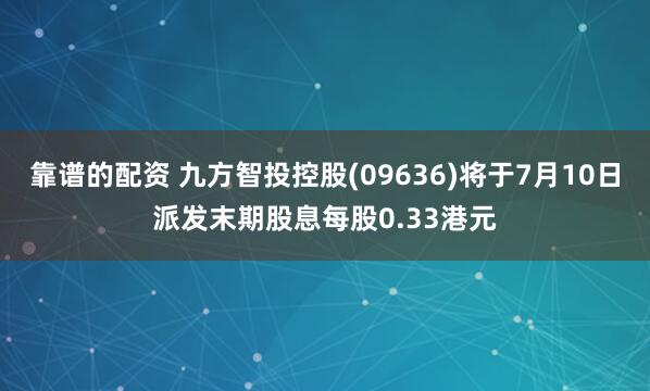 靠谱的配资 九方智投控股(09636)将于7月10日派发末期股息每股0.33港元
