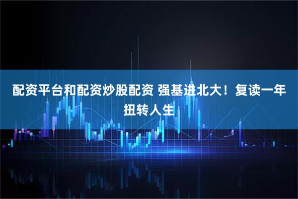 配资平台和配资炒股配资 强基进北大！复读一年扭转人生